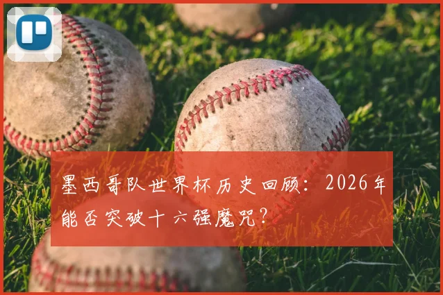 墨西哥队世界杯历史回顾：2026年能否突破十六强魔咒？