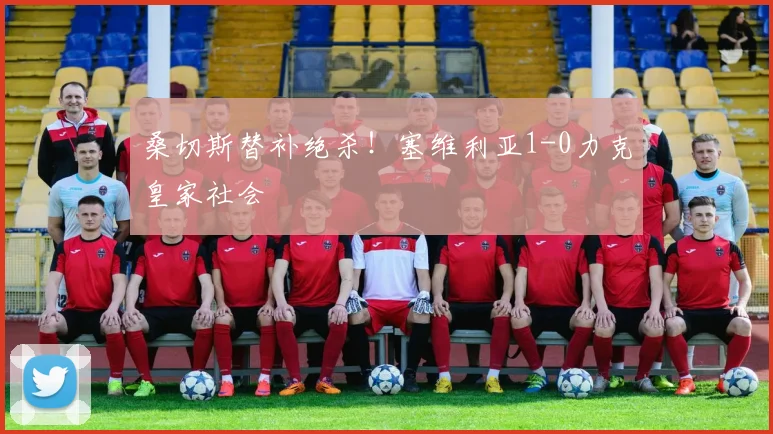 桑切斯替补绝杀！塞维利亚1-0力克皇家社会