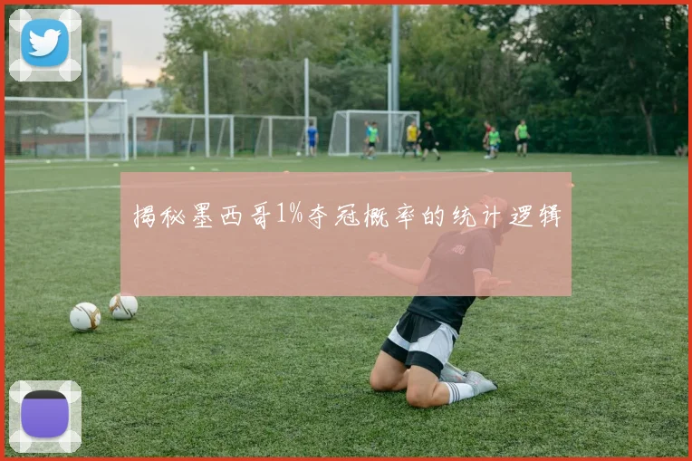 揭秘墨西哥1%夺冠概率的统计逻辑