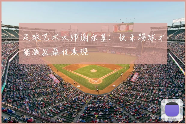 足球艺术大师谢尔基：快乐踢球才能激发最佳表现