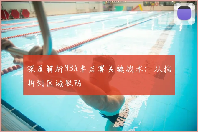 深度解析NBA季后赛关键战术：从挡拆到区域联防