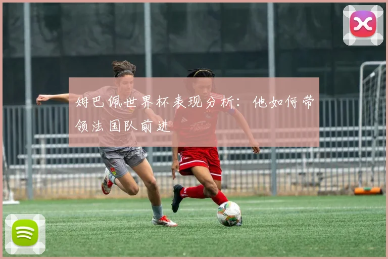 姆巴佩世界杯表现分析：他如何带领法国队前进