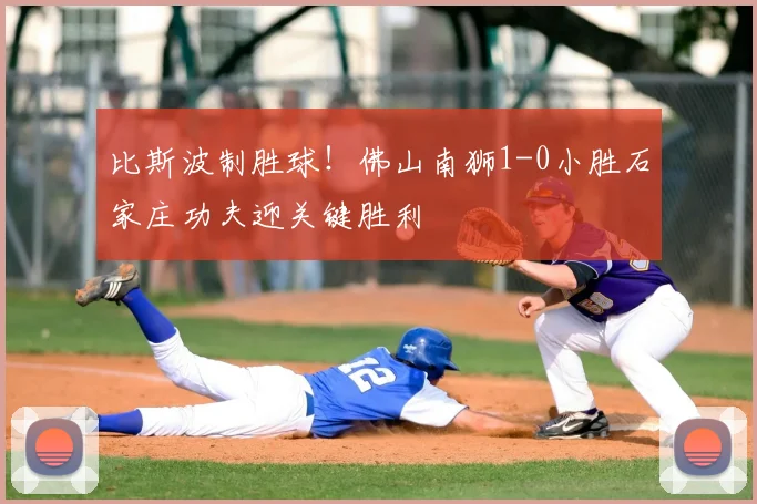 比斯波制胜球！佛山南狮1-0小胜石家庄功夫迎关键胜利