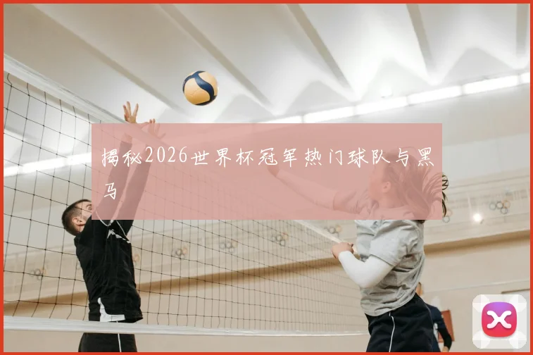 揭秘2026世界杯冠军热门球队与黑马